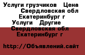 Услуги грузчиков › Цена ­ 200 - Свердловская обл., Екатеринбург г. Услуги » Другие   . Свердловская обл.,Екатеринбург г.